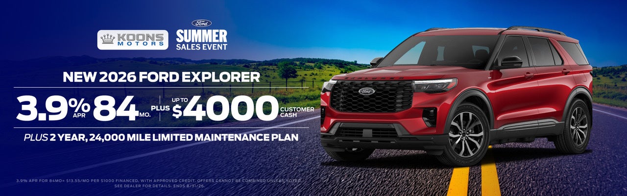 Koons Motors Summer Sales Event: new 2026 Ford Explorer, 3.9% APR for 84 months plus up to $4,000 customer cash, plus a 2 year, 24,000 mile limited maintenance plan